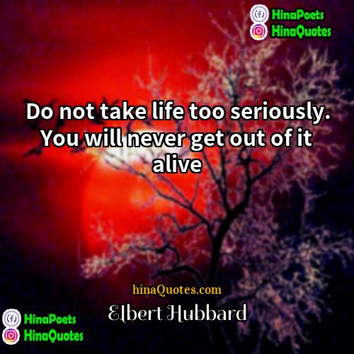 Elbert Hubbard Quotes | Do not take life too seriously. You